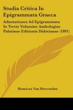 Studia Critica In Epigrammata Graeca: Adnotationes Ad Epigrammata In Tertio Volumine Anthologiae Palatinae Editionis Didotianae (1891)