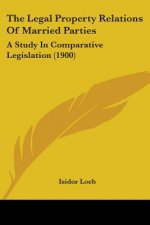 The Legal Property Relations Of Married Parties: A Study In Comparative Legislation (1900)