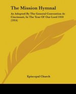 The Mission Hymnal: As Adopted By The General Convention At Cincinnati, In The Year Of Our Lord 1910 (1914)