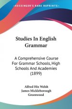 Studies In English Grammar: A Comprehensive Course For Grammar Schools, High Schools And Academies (1899)
