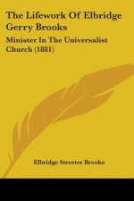 The Lifework Of Elbridge Gerry Brooks: Minister In The Universalist Church (1881)