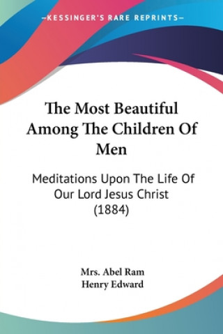 The Most Beautiful Among The Children Of Men: Meditations Upon The Life Of Our Lord Jesus Christ (1884)