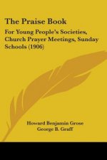 The Praise Book: For Young People's Societies, Church Prayer Meetings, Sunday Schools (1906)