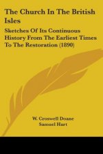The Church In The British Isles: Sketches Of Its Continuous History From The Earliest Times To The Restoration (1890)