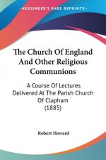 The Church Of England And Other Religious Communions: A Course Of Lectures Delivered At The Parish Church Of Clapham (1885)