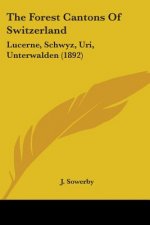 The Forest Cantons Of Switzerland: Lucerne, Schwyz, Uri, Unterwalden (1892)