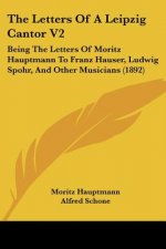 The Letters Of A Leipzig Cantor V2: Being The Letters Of Moritz Hauptmann To Franz Hauser, Ludwig Spohr, And Other Musicians (1892)