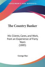 The Country Banker: His Clients, Cares, and Work, from an Experience of Forty Years (1885)