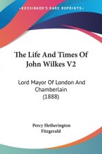 The Life And Times Of John Wilkes V2: Lord Mayor Of London And Chamberlain (1888)