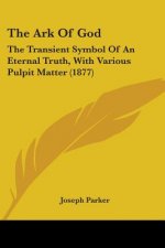 The Ark Of God: The Transient Symbol Of An Eternal Truth, With Various Pulpit Matter (1877)