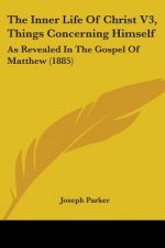 The Inner Life Of Christ V3, Things Concerning Himself: As Revealed In The Gospel Of Matthew (1885)