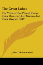 The Great Lakes: The Vessels That Plough Them, Their Owners, Their Sailors, And Their Cargoes (1909)