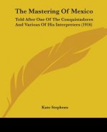 The Mastering Of Mexico: Told After One Of The Conquistadores And Various Of His Interpreters (1916)