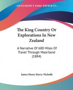The King Country Or Explorations In New Zealand: A Narrative Of 600 Miles Of Travel Through Maoriland (1884)
