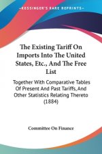 The Existing Tariff On Imports Into The United States, Etc., And The Free List: Together With Comparative Tables Of Present And Past Tariffs, And Othe