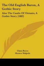 The Old English Baron, A Gothic Story: Also The Castle Of Otranto, A Gothic Story (1883)