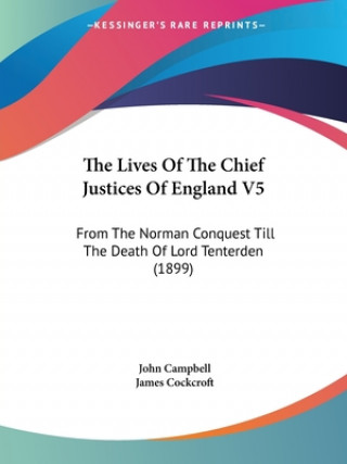 The Lives Of The Chief Justices Of England V5: From The Norman Conquest Till The Death Of Lord Tenterden (1899)