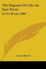 The Pageant Of Life, An Epic Poem: In Five Books (1888)