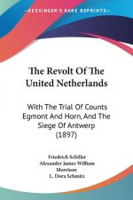 The Revolt Of The United Netherlands: With The Trial Of Counts Egmont And Horn, And The Siege Of Antwerp (1897)
