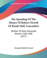 The Spending Of The Money Of Robert Nowell Of Reade Hall, Lancashire: Brother Of Dean Alexander Nowell, 1568-1580 (1877)