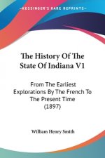The History Of The State Of Indiana V1: From The Earliest Explorations By The French To The Present Time (1897)