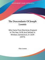 The Descendants Of Joseph Loomis: Who Came From Braintree, England In The Year 1638, And Settled In Windsor, Connecticut, In 1639 (1875)