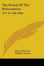 The Period Of The Reformation: 1517 To 1648 (1884)