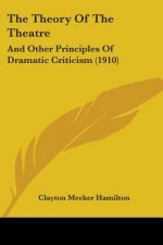 The Theory Of The Theatre: And Other Principles Of Dramatic Criticism (1910)