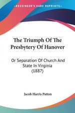 The Triumph Of The Presbytery Of Hanover: Or Separation Of Church And State In Virginia (1887)