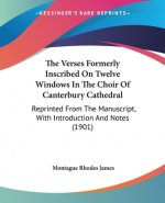 The Verses Formerly Inscribed On Twelve Windows In The Choir Of Canterbury Cathedral: Reprinted From The Manuscript, With Introduction And Notes (1901