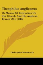 Theophilus Anglicanus: Or Manual Of Instruction On The Church, And The Anglican Branch Of It (1886)