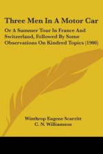 Three Men In A Motor Car: Or A Summer Tour In France And Switzerland, Followed By Some Observations On Kindred Topics (1906)