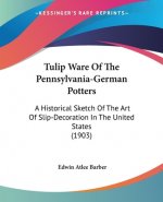 Tulip Ware Of The Pennsylvania-German Potters: A Historical Sketch Of The Art Of Slip-Decoration In The United States (1903)