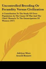 Uncontrolled Breeding Or Fecundity Versus Civilization: A Contribution To The Study Of Over-Population As The Cause Of War And The Chief Obstacle To T
