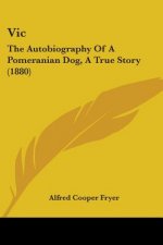 Vic: The Autobiography Of A Pomeranian Dog, A True Story (1880)