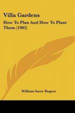 Villa Gardens: How To Plan And How To Plant Them (1902)