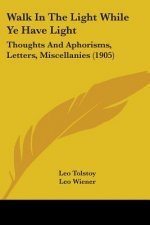 Walk In The Light While Ye Have Light: Thoughts And Aphorisms, Letters, Miscellanies (1905)