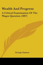 Wealth And Progress: A Critical Examination Of The Wages Question (1897)