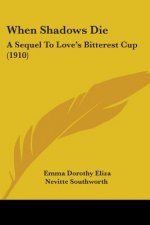 When Shadows Die: A Sequel To Love's Bitterest Cup (1910)