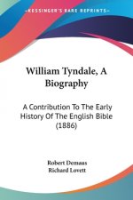 William Tyndale, A Biography: A Contribution To The Early History Of The English Bible (1886)