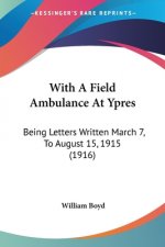 With A Field Ambulance At Ypres: Being Letters Written March 7, To August 15, 1915 (1916)