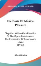 The Basis Of Musical Pleasure: Together With A Consideration Of The Opera Problem And The Expression Of Emotions In Music (1910)