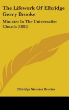 The Lifework Of Elbridge Gerry Brooks: Minister In The Universalist Church (1881)