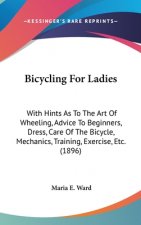 Bicycling For Ladies: With Hints As To The Art Of Wheeling, Advice To Beginners, Dress, Care Of The Bicycle, Mechanics, Training, Exercise,