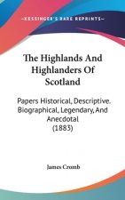 The Highlands And Highlanders Of Scotland: Papers Historical, Descriptive. Biographical, Legendary, And Anecdotal (1883)