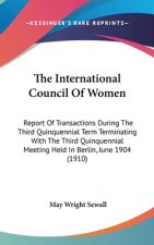 The International Council Of Women: Report Of Transactions During The Third Quinquennial Term Terminating With The Third Quinquennial Meeting Held In