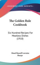 The Golden Rule Cookbook: Six Hundred Recipes For Meatless Dishes (1910)
