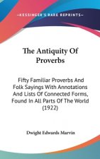 The Antiquity Of Proverbs: Fifty Familiar Proverbs And Folk Sayings With Annotations And Lists Of Connected Forms, Found In All Parts Of The Worl