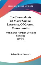 The Descendants Of Major Samuel Lawrence, Of Groton, Massachusetts: With Some Mention Of Allied Families (1904)