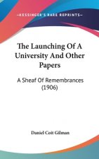 The Launching Of A University And Other Papers: A Sheaf Of Remembrances (1906)